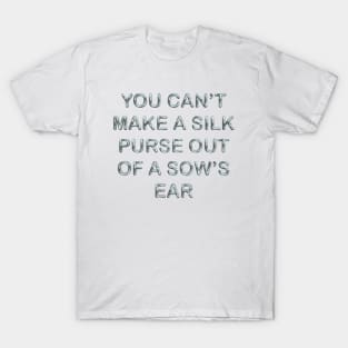 You can´t make a silk purse out of a sow´s ear T-Shirt